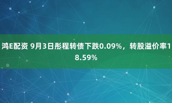 鸿E配资 9月3日彤程转债下跌0.09%，转股溢价率18.59%