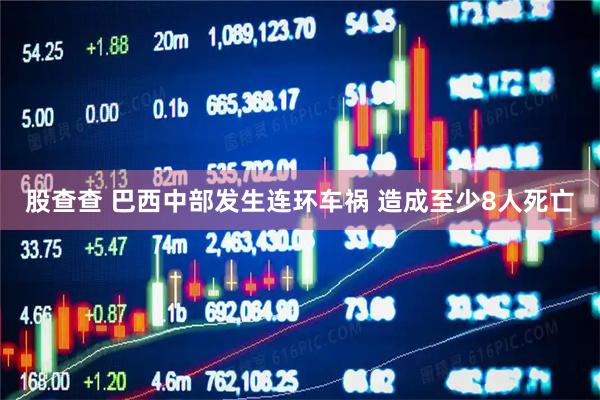 股查查 巴西中部发生连环车祸 造成至少8人死亡