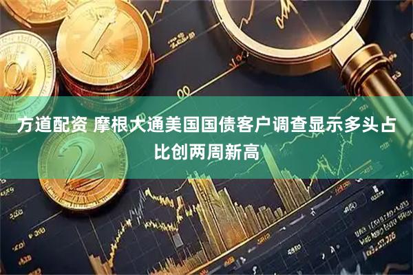 方道配资 摩根大通美国国债客户调查显示多头占比创两周新高