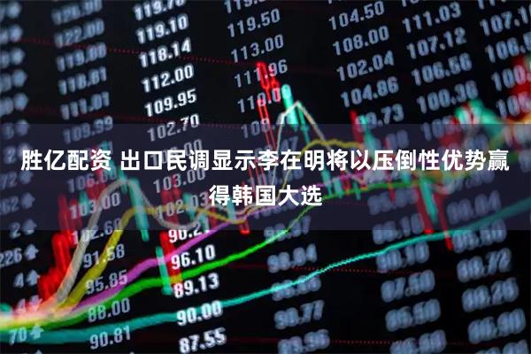 胜亿配资 出口民调显示李在明将以压倒性优势赢得韩国大选