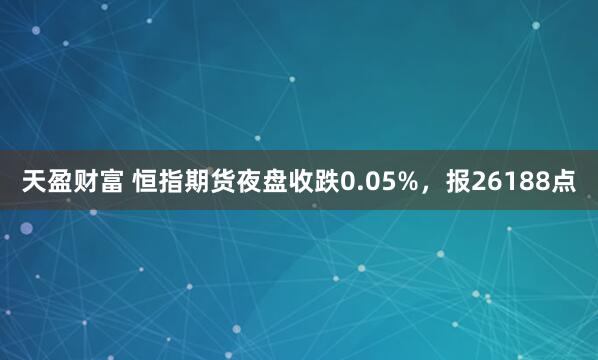 天盈财富 恒指期货夜盘收跌0.05%，报26188点