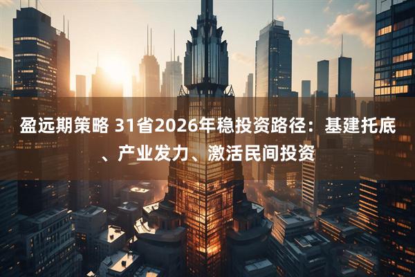 盈远期策略 31省2026年稳投资路径：基建托底、产业发力、激活民间投资