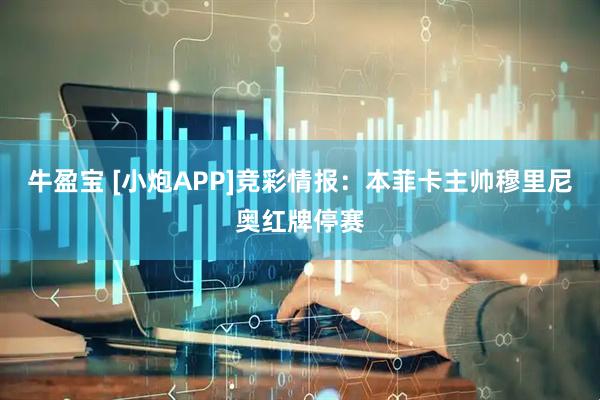 牛盈宝 [小炮APP]竞彩情报：本菲卡主帅穆里尼奥红牌停赛