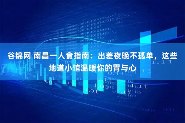 谷锦网 南昌一人食指南:出差夜晚不孤单,这些地道小馆温暖你的胃与心