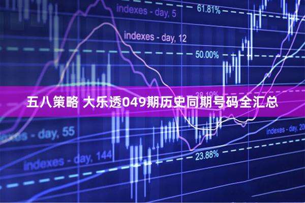 五八策略 大乐透049期历史同期号码全汇总