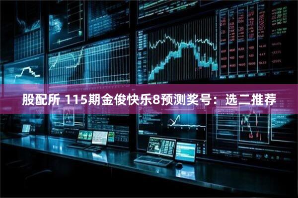 股配所 115期金俊快乐8预测奖号：选二推荐