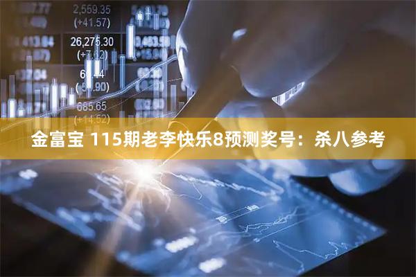 金富宝 115期老李快乐8预测奖号：杀八参考