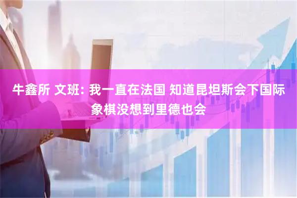 牛鑫所 文班: 我一直在法国 知道昆坦斯会下国际象棋没想到里德也会